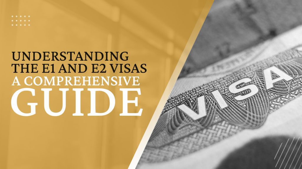 E1 and E2 Visas - Comprehensive Guide